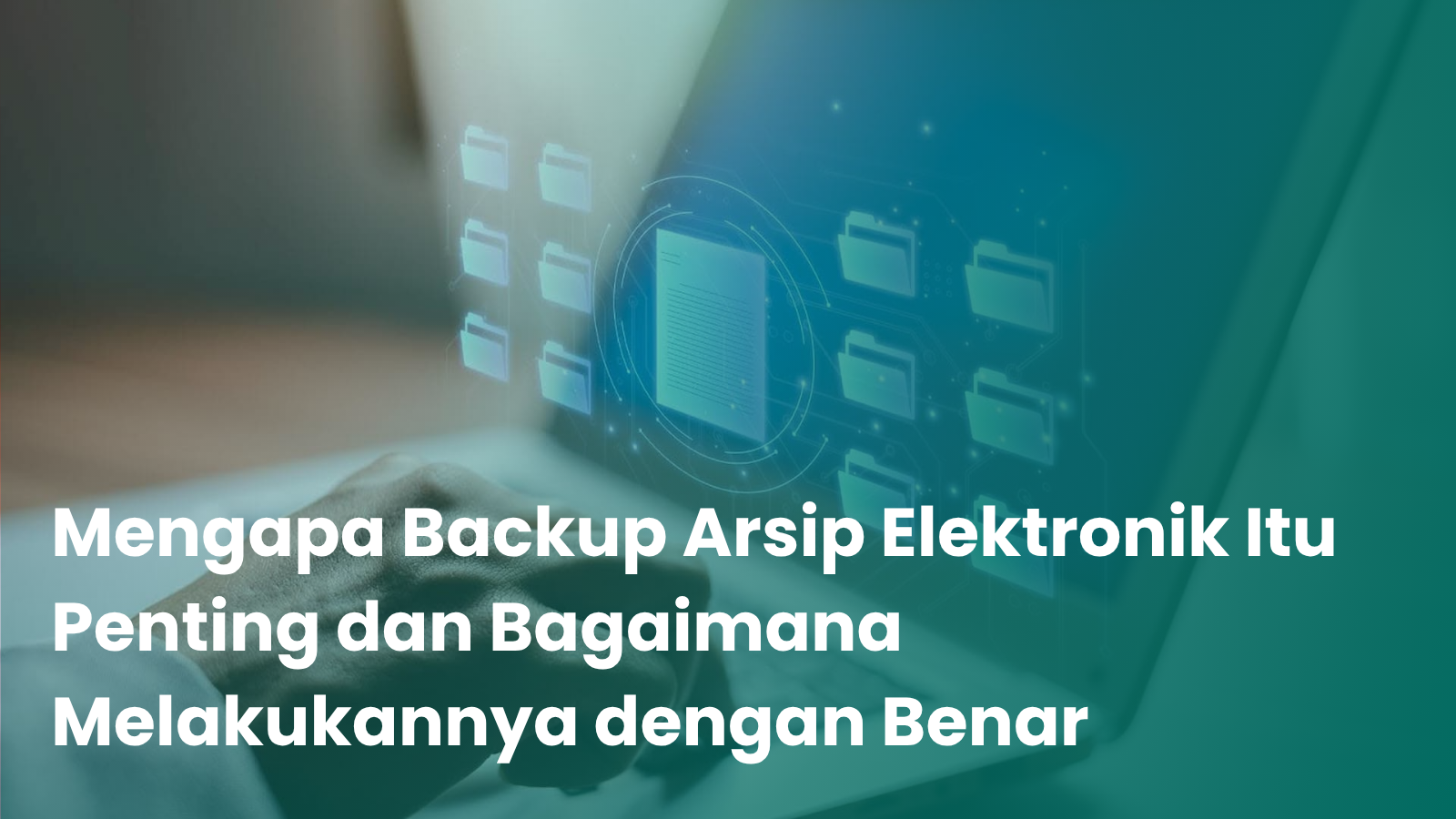 Mengapa Backup Arsip Elektronik Itu Penting dan Bagaimana Melakukannya dengan Benar